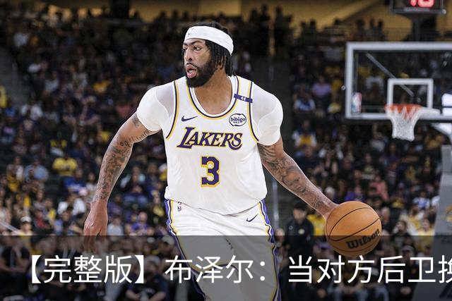 【完整版】布泽尔：当对方后卫换防到我面前时 我就想惩罚他们