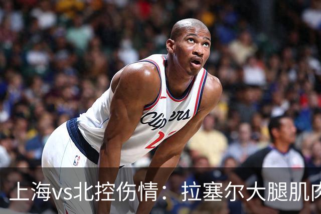 上海vs北控伤情：拉塞尔大腿肌肉紧张休息 库克崴脚受伤缺席