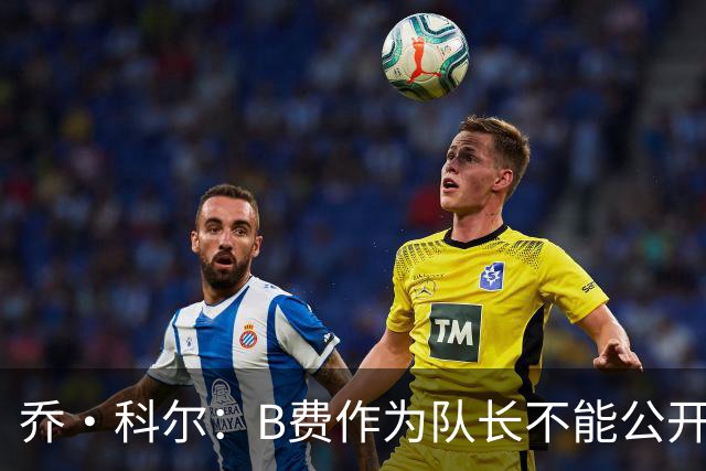 乔·科尔：B费作为队长不能公开质疑战术 弗爵时期绝不会发生这事