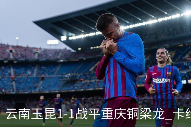 云南玉昆1-1战平重庆铜梁龙 卡约助攻克莱伯破门 肯帕努点射扳平