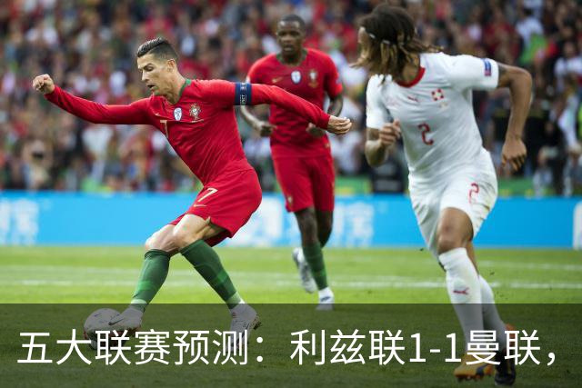 五大联赛预测：利兹联1-1曼联，皇马3-2塞维利亚，尤文1-1拉齐奥