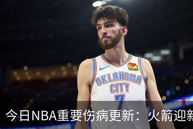 今日NBA重要伤病更新：火箭迎新伤病，华子缺近8周，雷霆又有损失