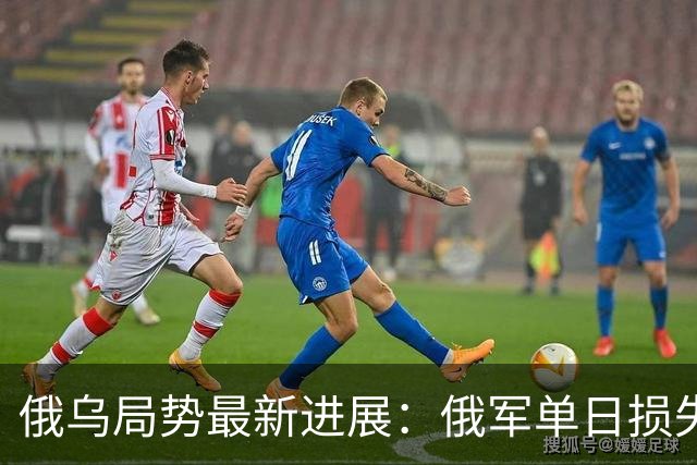 俄乌局势最新进展：俄军单日损失2250人，敌后反攻全线搅动战局