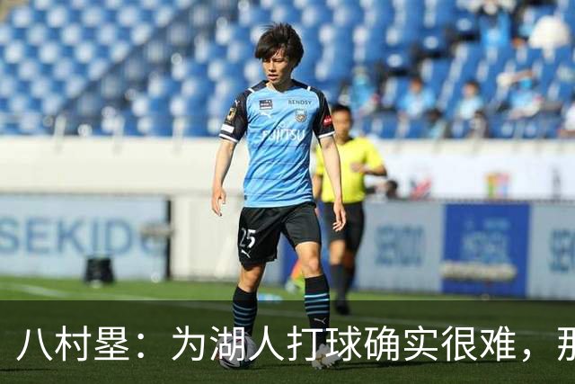 八村塁：为湖人打球确实很难，那里是很大的舞台