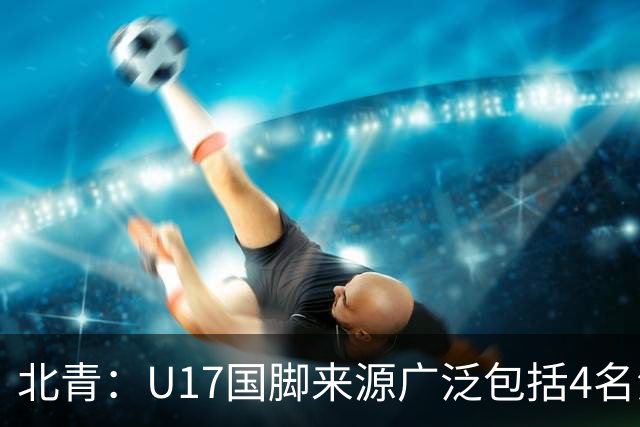 北青：U17国脚来源广泛包括4名海外球员，世少赛小组突围难度不小