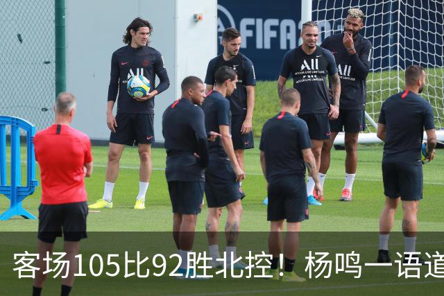 客场105比92胜北控！杨鸣一语道破天机：上海赢在攻防转换！
