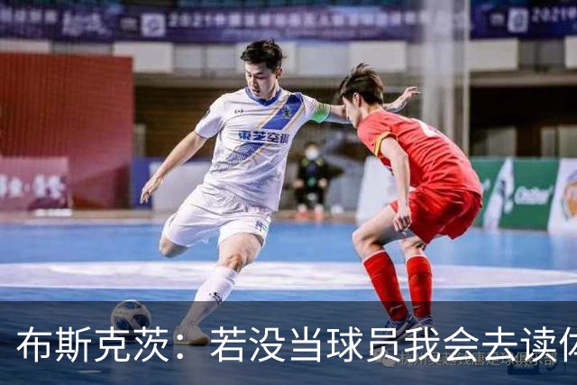 布斯克茨：若没当球员我会去读体育科学，未来想尝试当教练
