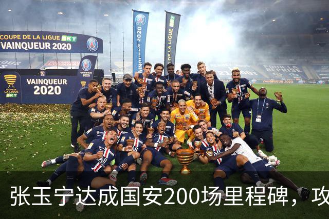 张玉宁达成国安200场里程碑，攻入76球+赢得足协杯超级杯