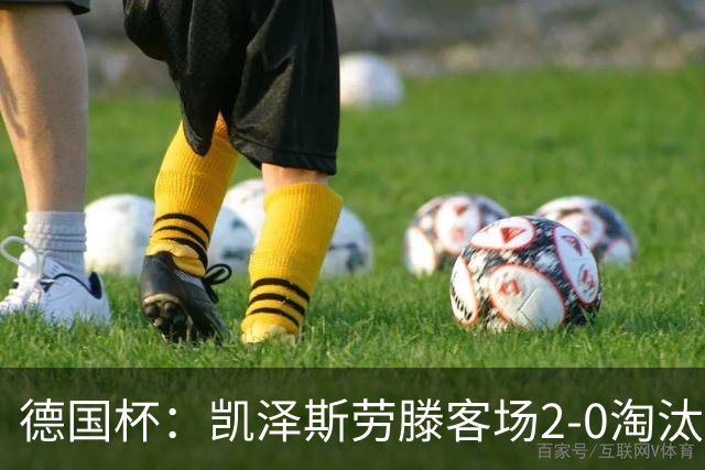 德国杯：凯泽斯劳滕客场2-0淘汰汉诺威晋级十六强