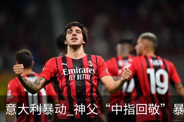 意大利暴动 神父“中指回敬”暴徒 本人回复：不是AI片，没必要忏悔