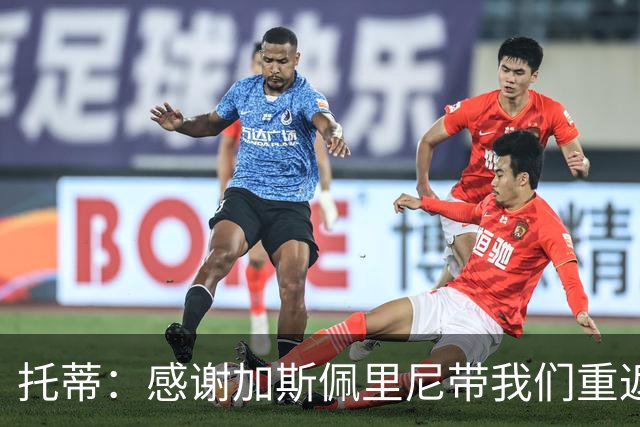 托蒂：感谢加斯佩里尼带我们重返欧冠；离开后罗马没联系过我