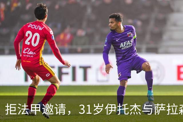 拒法甲邀请，31岁伊托杰与萨拉森斯续约至2029年