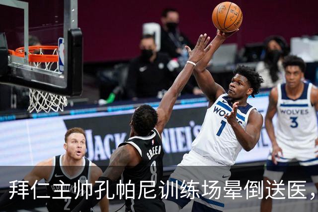 拜仁主帅孔帕尼训练场晕倒送医，教练组暂代执教