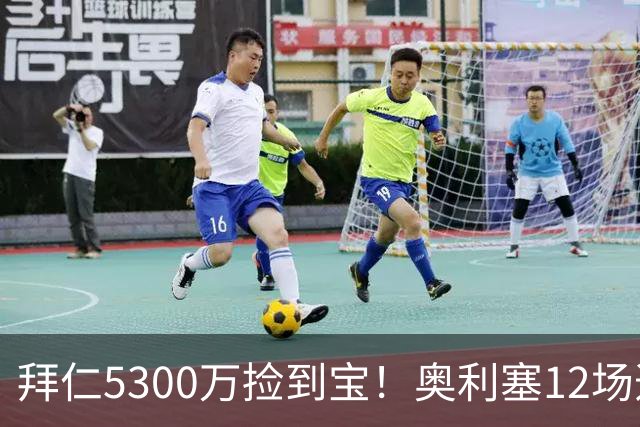 拜仁5300万捡到宝！奥利塞12场造18球！身价1.8亿竞争金球奖！