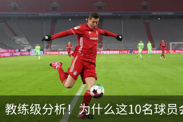 教练级分析！为什么这10名球员会在下赛季迎来爆发？