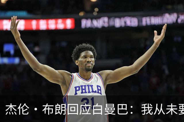 杰伦·布朗回应白曼巴：我从未要求交易 从未列出任何最后通牒
