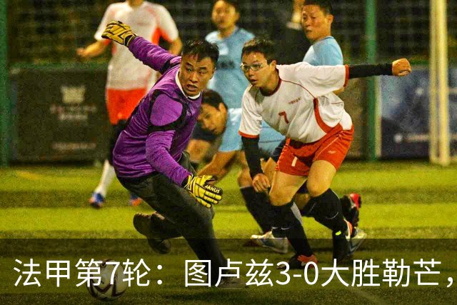 法甲第7轮：图卢兹3-0大胜勒芒，积分跃升第7位