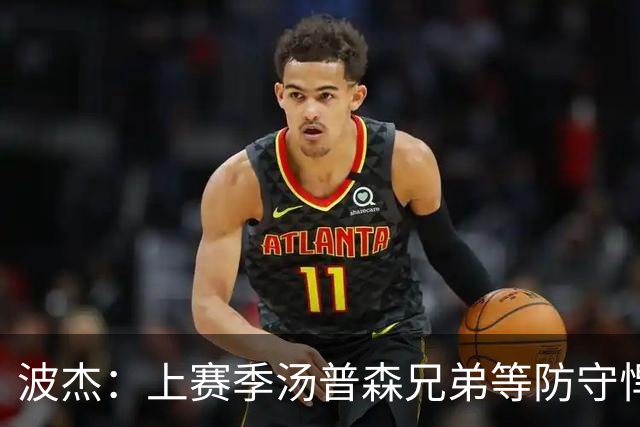 波杰：上赛季汤普森兄弟等防守悍将来防我，让我信心暴涨