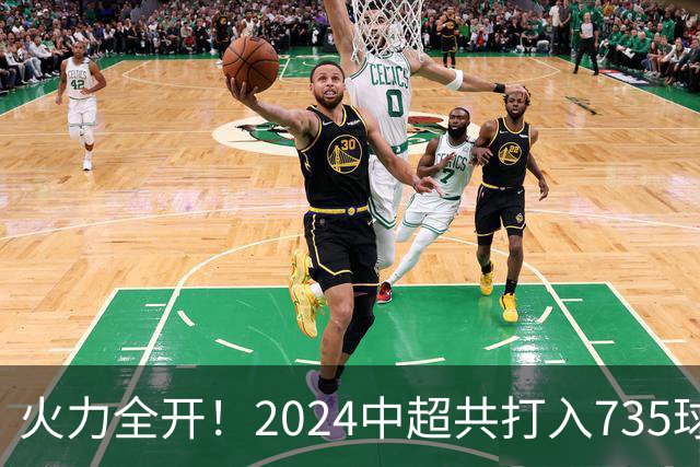 火力全开！2024中超共打入735球 高出上赛季83球