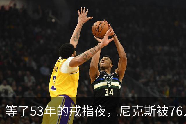 等了53年的戒指夜，尼克斯被76人106比100搅了局