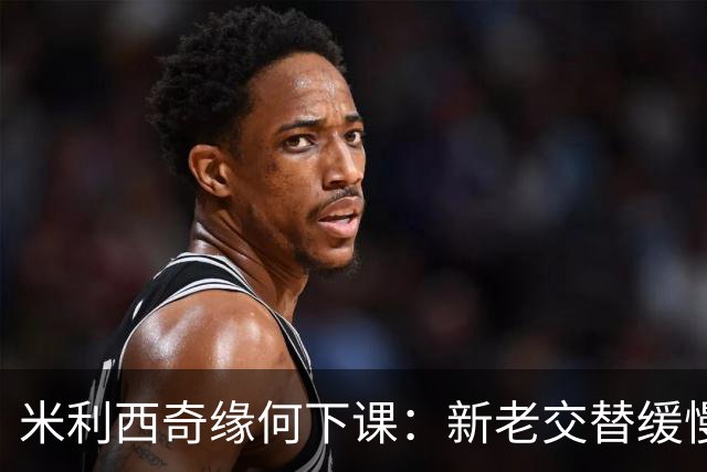 米利西奇缘何下课：新老交替缓慢 成绩未能达到外界期待