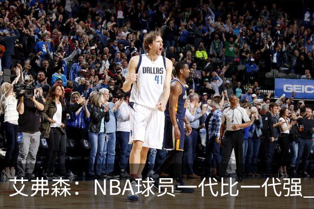 艾弗森：NBA球员一代比一代强 我不喜欢前辈总贬低年轻球员