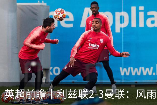 英超前瞻丨利兹联2-3曼联：风雨飘摇，卡里克还能扛多久？