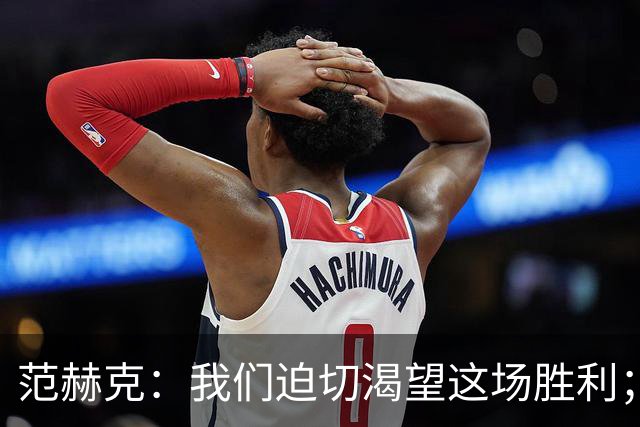 范赫克：我们迫切渴望这场胜利；客战切尔西目标就是全力争胜
