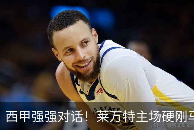 西甲强强对话！莱万特主场硬刚马竞，床单军团客场冲连胜