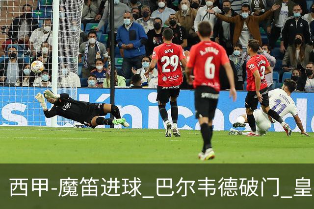 西甲-魔笛进球 巴尔韦德破门 皇马3-1取胜领跑