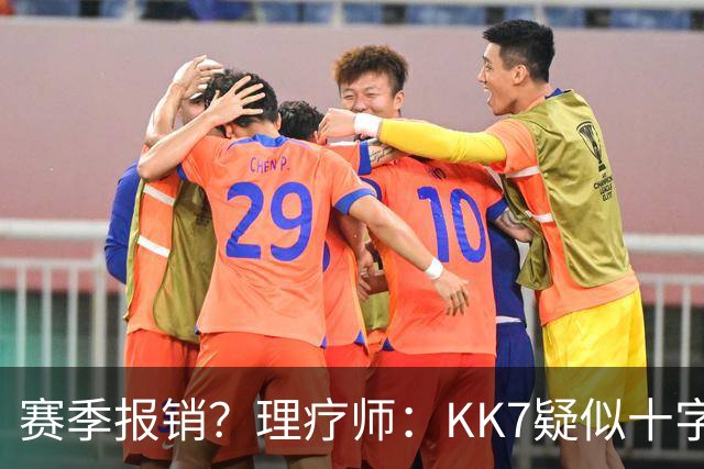 赛季报销？理疗师：KK7疑似十字韧带+内侧韧带联合损伤 缺阵9个月