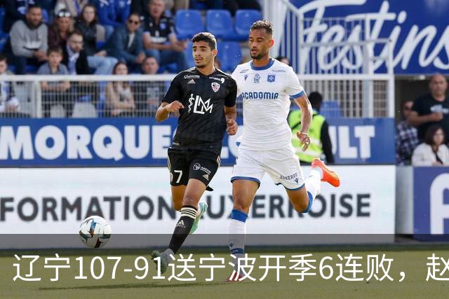 辽宁107-91送宁波开季6连败，赵继伟16+6，爱德华兹24分，栾利程15+5