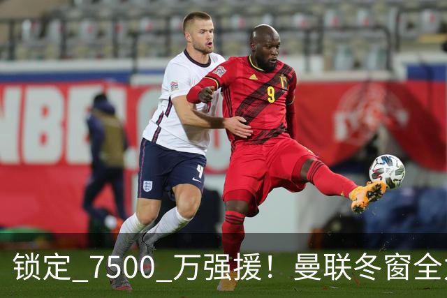 锁定 7500 万强援！曼联冬窗全力抢人！本人一心想去老特拉福德