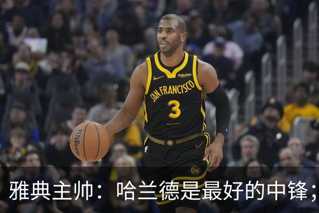 雅典主帅：哈兰德是最好的中锋；对阵曼城我们不会一味退守