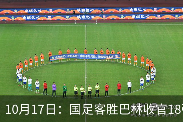 10月17日：国足客胜巴林收官18强赛积9分净胜球-13，小组垫底面对强队全零胜无缘