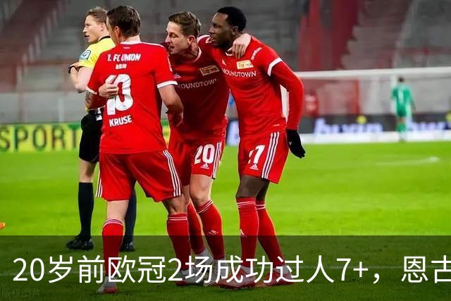 20岁前欧冠2场成功过人7+，恩古莫哈是有统计以来第四人