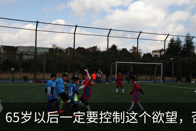 65岁以后一定要控制这个欲望，否则当你80多岁的时候一定后悔