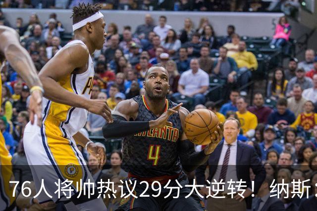 76人将帅热议29分大逆转！纳斯：不可思议 马克西：我们要去战斗