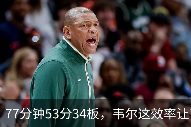 77分钟53分34板，韦尔这效率让首发中锋尴尬了