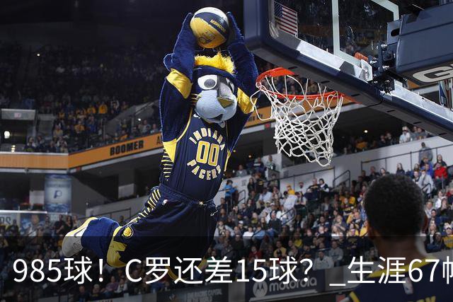 985球！C罗还差15球？ 生涯67帽+第11次完美帽子戏法