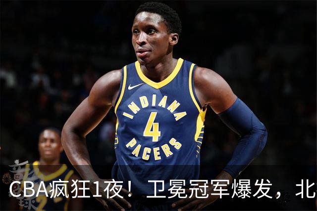 CBA疯狂1夜！卫冕冠军爆发，北控遭首败，深圳迎首胜，积分榜更新