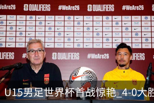 U15男足世界杯首战惊艳 4-0大胜中非展现无限潜力